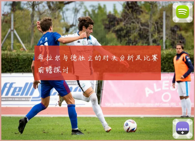 希拉尔与德独立的对决分析及比赛前瞻探讨
