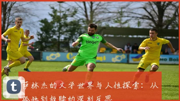 萨林杰的文学世界与人性探索：从孤独到救赎的深刻反思