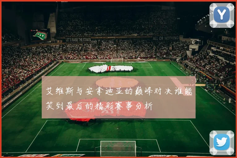 艾维斯与安拿迪亚的巅峰对决谁能笑到最后的精彩赛事分析