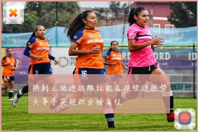 热刺主场迎战维拉能否延续连胜势头争夺英超积分榜高位