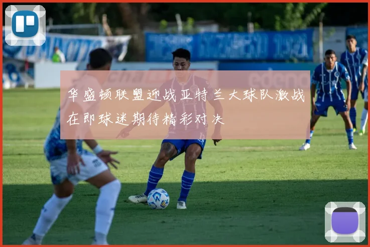 华盛顿联盟迎战亚特兰大球队激战在即球迷期待精彩对决