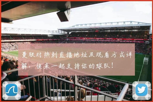 曼联对热刺直播地址及观看方式详解，快来一起支持你的球队！