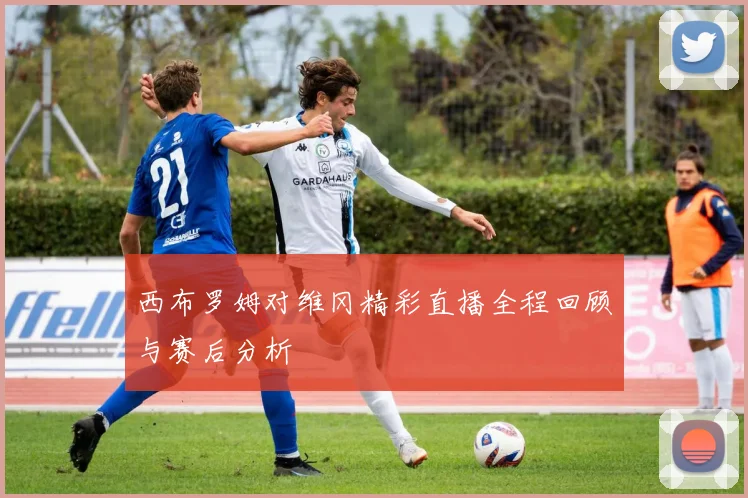 西布罗姆对维冈精彩直播全程回顾与赛后分析