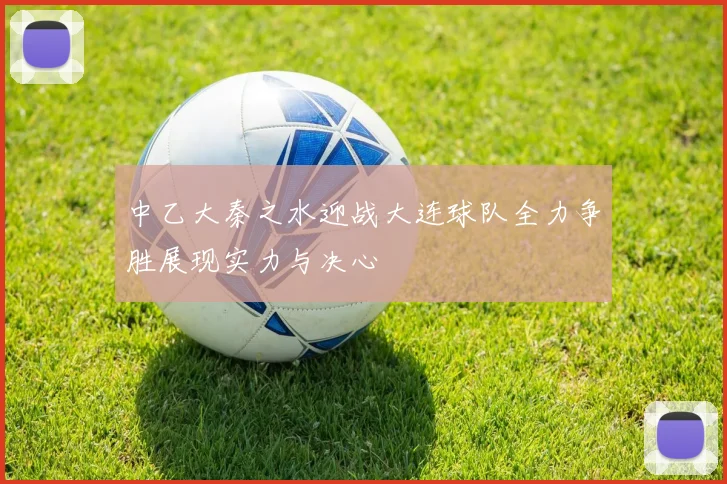 中乙大秦之水迎战大连球队全力争胜展现实力与决心