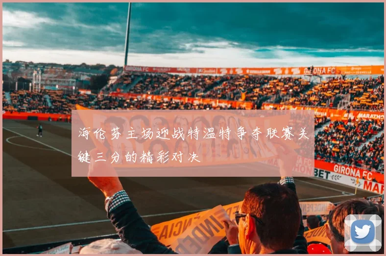 海伦芬主场迎战特温特争夺联赛关键三分的精彩对决