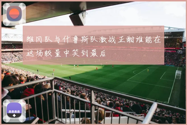 维冈队与什鲁斯队激战正酣谁能在这场较量中笑到最后