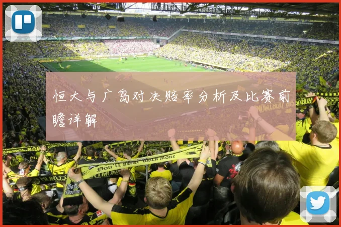 恒大与广岛对决赔率分析及比赛前瞻详解