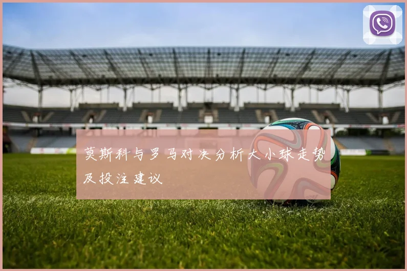 莫斯科与罗马对决分析大小球走势及投注建议