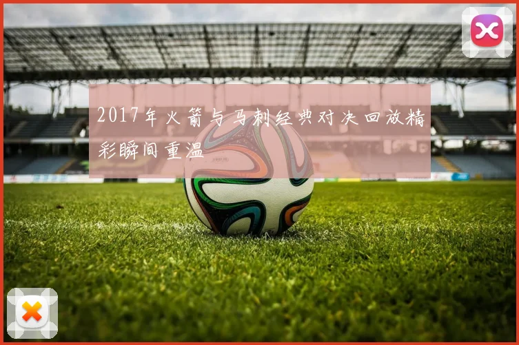 2017年火箭与马刺经典对决回放精彩瞬间重温