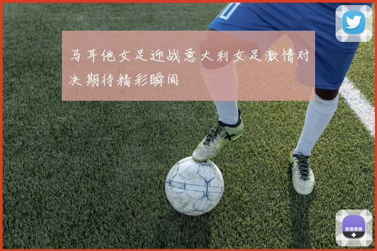 马耳他女足迎战意大利女足激情对决期待精彩瞬间