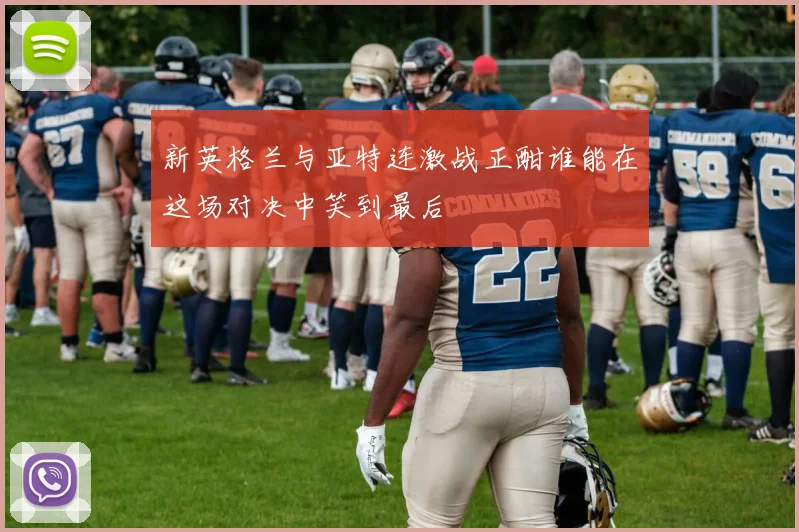 新英格兰与亚特连激战正酣谁能在这场对决中笑到最后